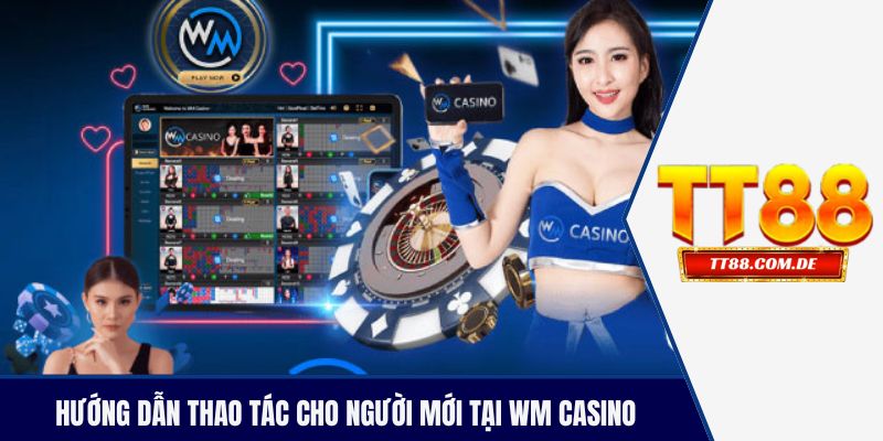 Hướng dẫn thao tác cho người mới tại WM casino