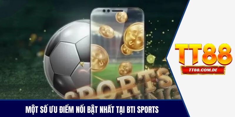 Một số ưu điểm nổi bật nhất tại BTI Sports 