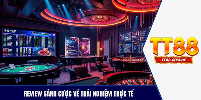 Review sảnh cược về trải nghiệm thực tế